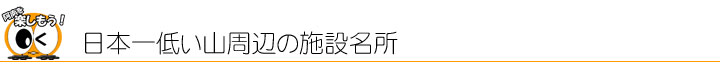 日本一低い山周辺の施設名所